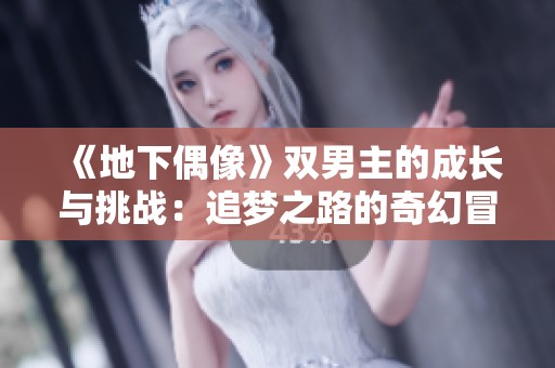 《地下偶像》双男主的成长与挑战：追梦之路的奇幻冒险