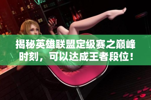 揭秘英雄联盟定级赛之巅峰时刻，可以达成王者段位！