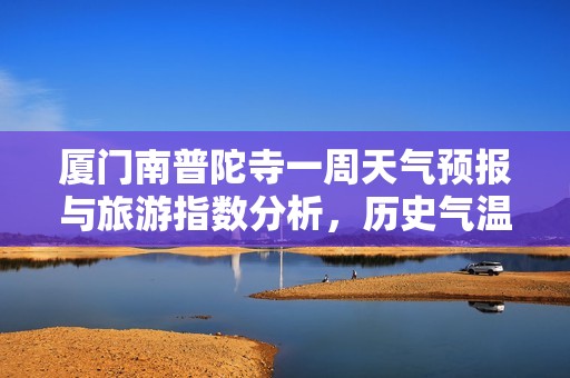 厦门南普陀寺一周天气预报与旅游指数分析，历史气温回顾