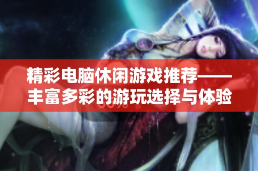 精彩电脑休闲游戏推荐——丰富多彩的游玩选择与体验
