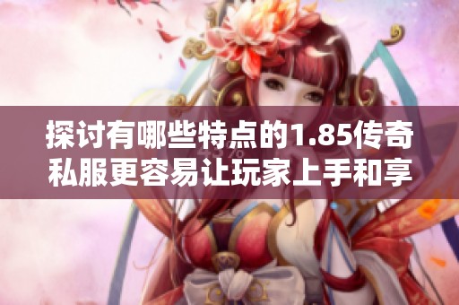探讨有哪些特点的1.85传奇私服更容易让玩家上手和享受游戏乐趣