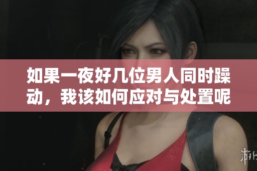 如果一夜好几位男人同时躁动，我该如何应对与处置呢