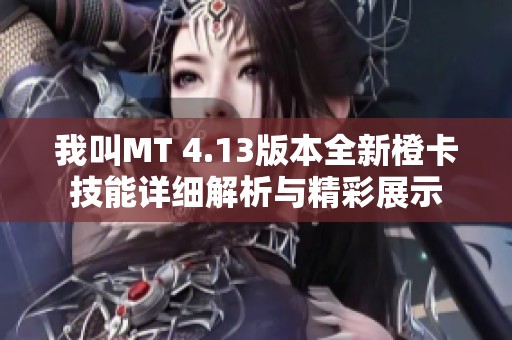 我叫MT 4.13版本全新橙卡技能详细解析与精彩展示