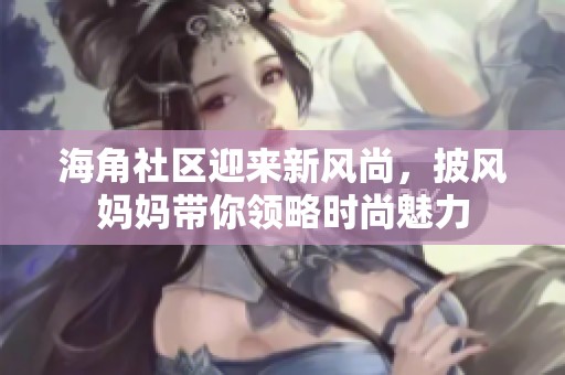 海角社区迎来新风尚，披风妈妈带你领略时尚魅力