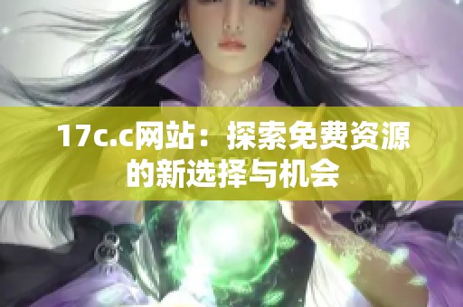 17c.c网站：探索免费资源的新选择与机会