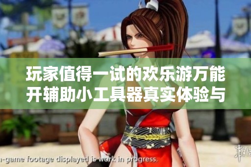 玩家值得一试的欢乐游万能开辅助小工具器真实体验与效果分析