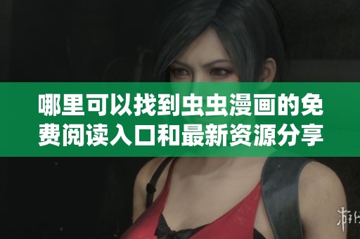 哪里可以找到虫虫漫画的免费阅读入口和最新资源分享