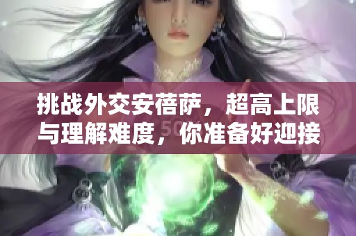 挑战外交安蓓萨，超高上限与理解难度，你准备好迎接挑战了吗？