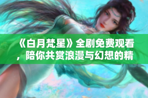 《白月梵星》全剧免费观看，陪你共赏浪漫与幻想的精彩故事
