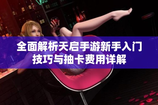 全面解析天启手游新手入门技巧与抽卡费用详解