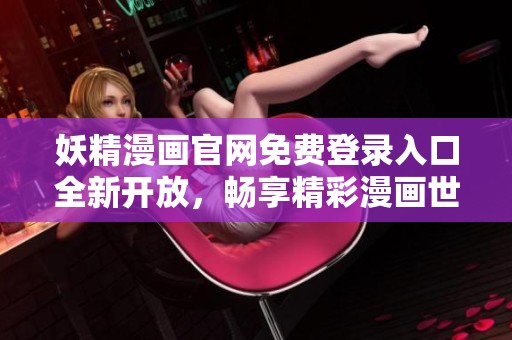 妖精漫画官网免费登录入口全新开放，畅享精彩漫画世界