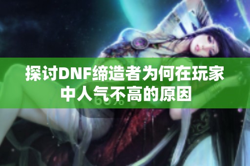 探讨DNF缔造者为何在玩家中人气不高的原因