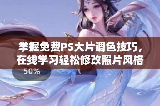 掌握免费PS大片调色技巧，在线学习轻松修改照片风格