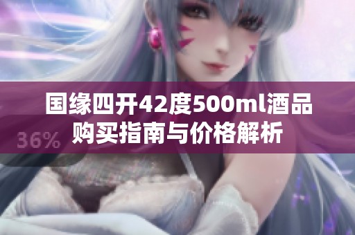 国缘四开42度500ml酒品购买指南与价格解析
