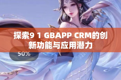 探索9 1 GBAPP CRM的创新功能与应用潜力