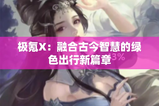 极氪X：融合古今智慧的绿色出行新篇章