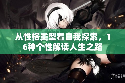 从性格类型看自我探索，16种个性解读人生之路