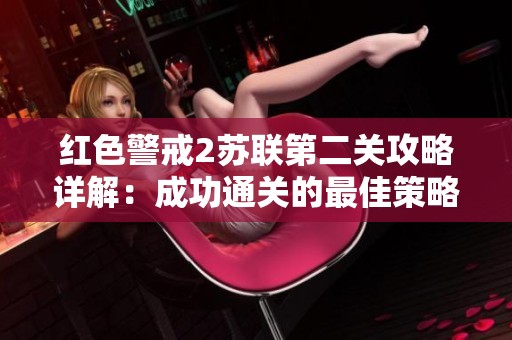 红色警戒2苏联第二关攻略详解：成功通关的最佳策略与技巧