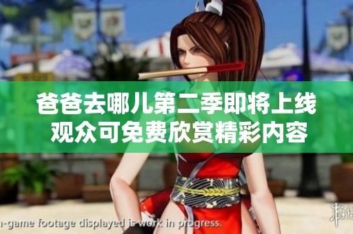 爸爸去哪儿第二季即将上线 观众可免费欣赏精彩内容