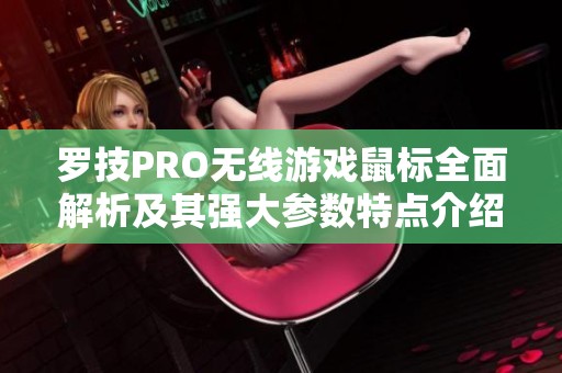 罗技PRO无线游戏鼠标全面解析及其强大参数特点介绍