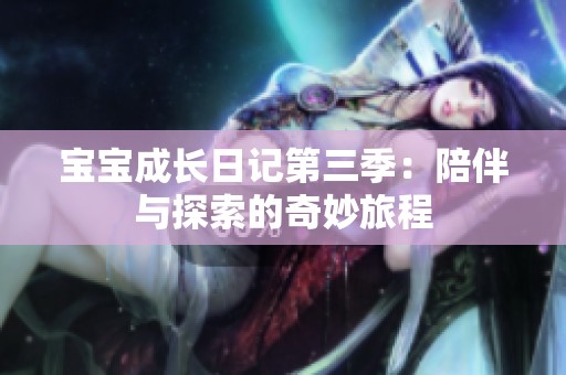 宝宝成长日记第三季：陪伴与探索的奇妙旅程