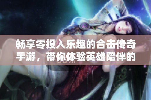 畅享零投入乐趣的合击传奇手游，带你体验英雄陪伴的战斗之旅