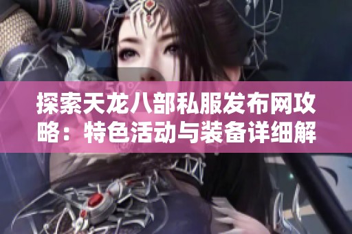 探索天龙八部私服发布网攻略：特色活动与装备详细解读