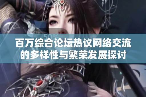 百万综合论坛热议网络交流的多样性与繁荣发展探讨