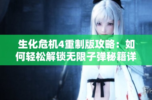 生化危机4重制版攻略：如何轻松解锁无限子弹秘籍详解