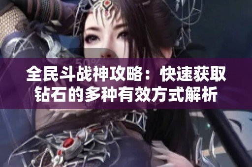 全民斗战神攻略：快速获取钻石的多种有效方式解析