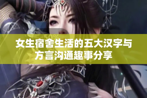 女生宿舍生活的五大汉字与方言沟通趣事分享