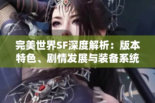 完美世界SF深度解析：版本特色、剧情发展与装备系统全解读