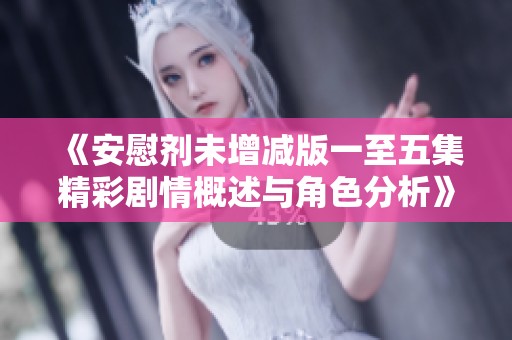 《安慰剂未增减版一至五集精彩剧情概述与角色分析》
