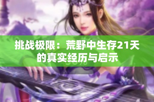 挑战极限：荒野中生存21天的真实经历与启示