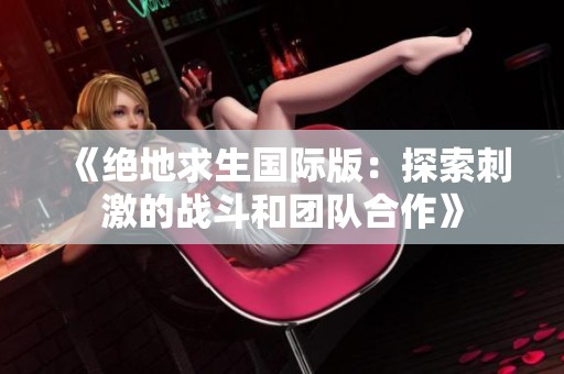 《绝地求生国际版：探索刺激的战斗和团队合作》