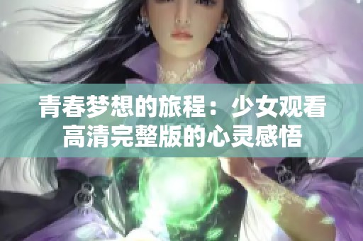 青春梦想的旅程：少女观看高清完整版的心灵感悟