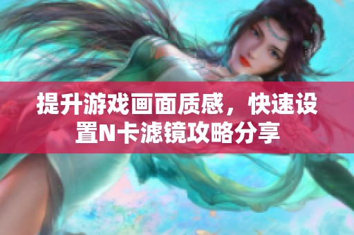 提升游戏画面质感，快速设置N卡滤镜攻略分享
