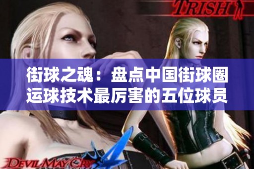 街球之魂：盘点中国街球圈运球技术最厉害的五位球员