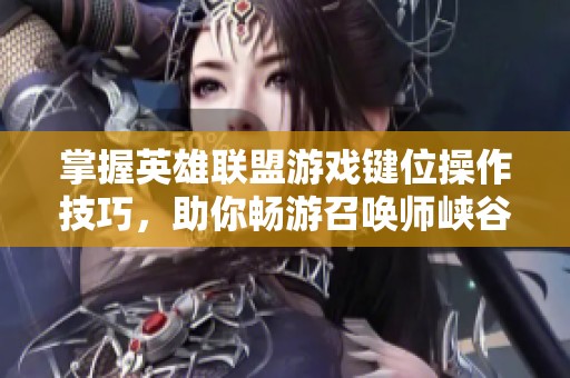 掌握英雄联盟游戏键位操作技巧，助你畅游召唤师峡谷之旅