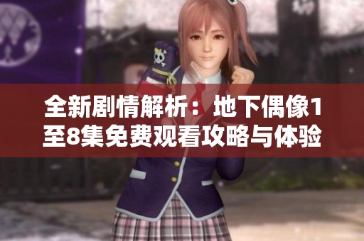 全新剧情解析：地下偶像1至8集免费观看攻略与体验分享