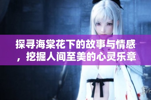 探寻海棠花下的故事与情感，挖掘人间至美的心灵乐章