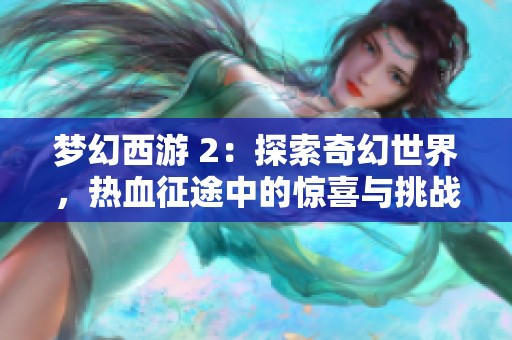 梦幻西游 2：探索奇幻世界，热血征途中的惊喜与挑战之旅