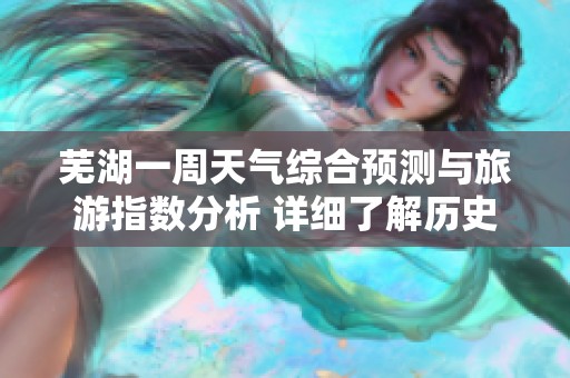 芜湖一周天气综合预测与旅游指数分析 详细了解历史气温变化