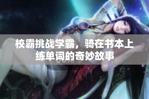 校霸挑战学霸，骑在书本上练单词的奇妙故事