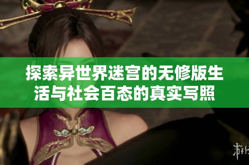 探索异世界迷宫的无修版生活与社会百态的真实写照
