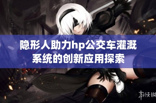 隐形人助力hp公交车灌溉系统的创新应用探索