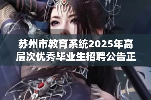 苏州市教育系统2025年高层次优秀毕业生招聘公告正式发布