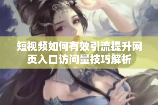 短视频如何有效引流提升网页入口访问量技巧解析