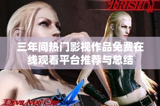 三年间热门影视作品免费在线观看平台推荐与总结