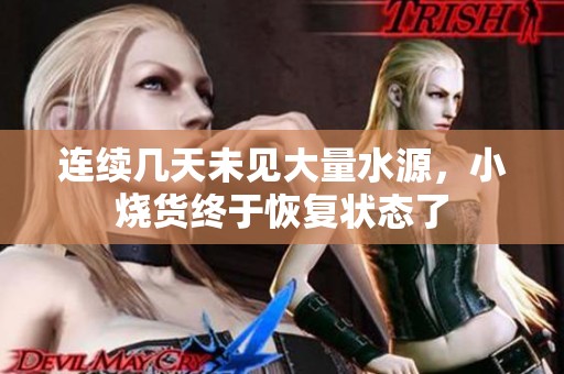 连续几天未见大量水源，小烧货终于恢复状态了